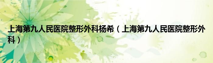 上海第九人民医院整形外科杨希（上海第九人民医院整形外科）