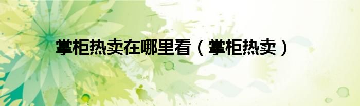 掌柜热卖在哪里看（掌柜热卖）