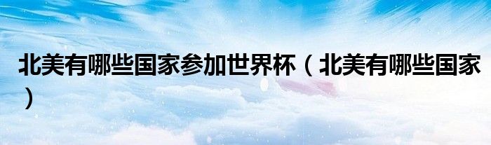 北美有哪些国家参加世界杯（北美有哪些国家）