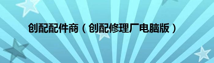 创配配件商（创配修理厂电脑版）