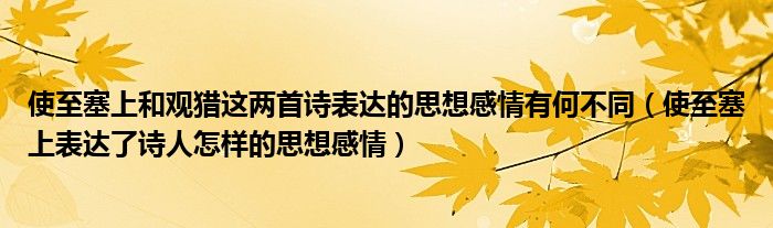使至塞上和观猎这两首诗表达的思想感情有何不同（使至塞上表达了诗人怎样的思想感情）