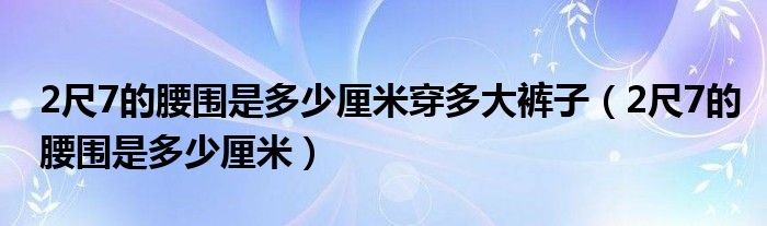 2尺7的腰围是多少厘米穿多大裤子（2尺7的腰围是多少厘米）