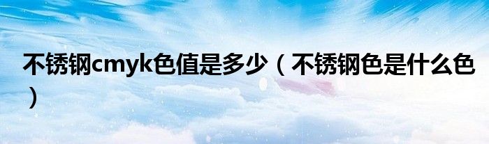 不锈钢cmyk色值是多少（不锈钢色是什么色）