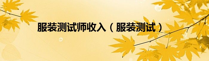 服装测试师收入（服装测试）