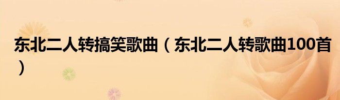 东北二人转搞笑歌曲（东北二人转歌曲100首）
