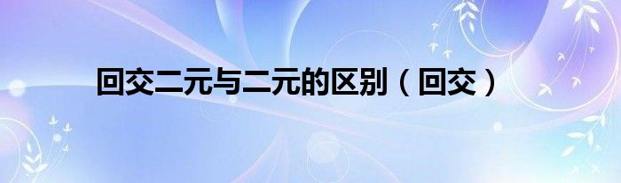 回交二元与二元的区别（回交）
