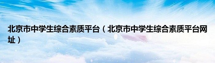 北京市中学生综合素质平台（北京市中学生综合素质平台网址）