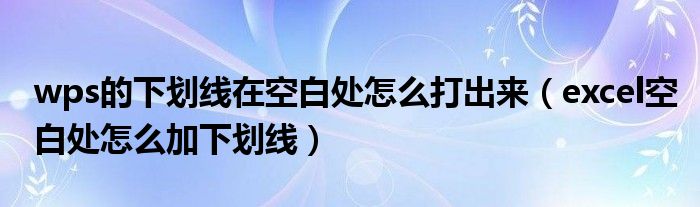 wps的下划线在空白处怎么打出来（excel空白处怎么加下划线）
