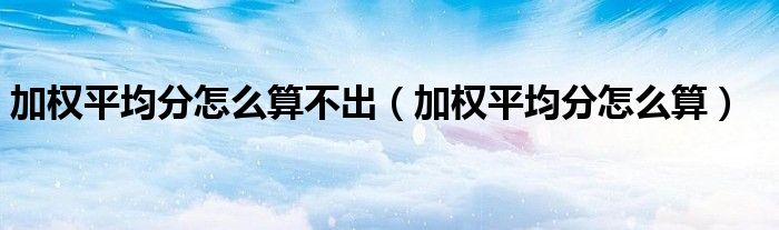 加权平均分怎么算不出（加权平均分怎么算）