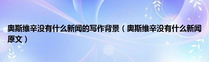 奥斯维辛没有什么新闻的写作背景（奥斯维辛没有什么新闻原文）
