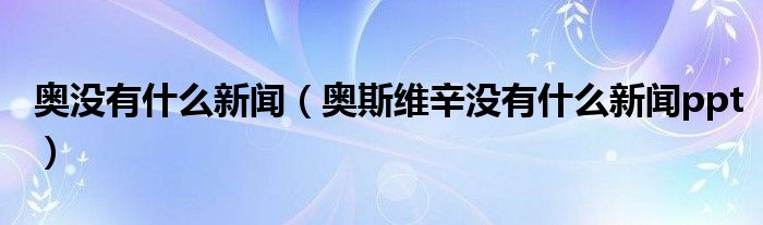 奥没有什么新闻（奥斯维辛没有什么新闻ppt）