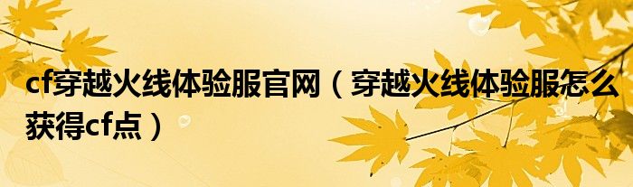 cf穿越火线体验服官网（穿越火线体验服怎么获得cf点）