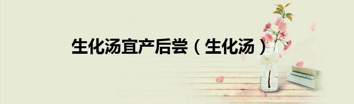 生化汤宜产后尝（生化汤）