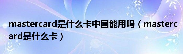 mastercard是什么卡中国能用吗（mastercard是什么卡）