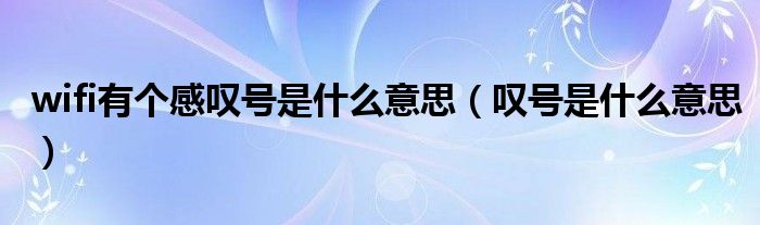 wifi有个感叹号是什么意思（叹号是什么意思）