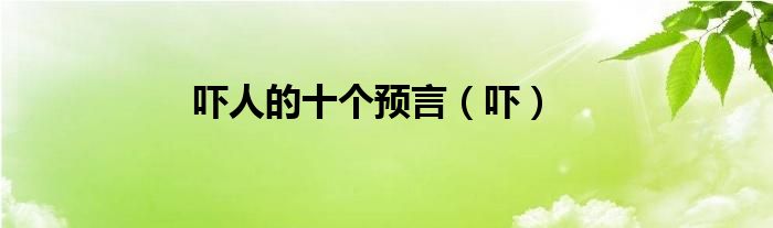 吓人的十个预言（吓）