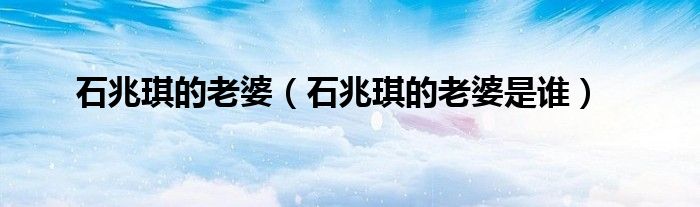 石兆琪的老婆（石兆琪的老婆是谁）