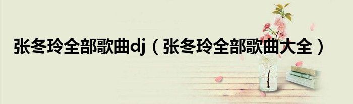 张冬玲全部歌曲dj（张冬玲全部歌曲大全）