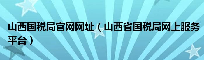 山西国税局官网网址（山西省国税局网上服务平台）
