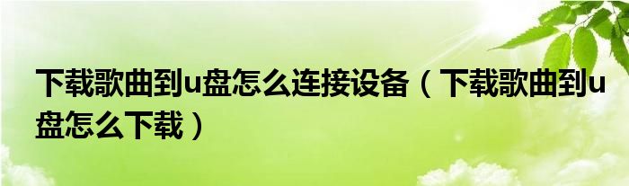 下载歌曲到u盘怎么连接设备（下载歌曲到u盘怎么下载）