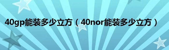 40gp能装多少立方（40nor能装多少立方）