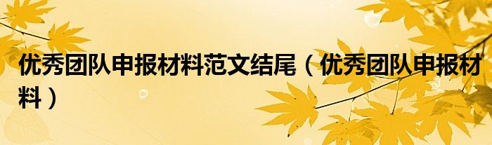 优秀团队申报材料范文结尾（优秀团队申报材料）