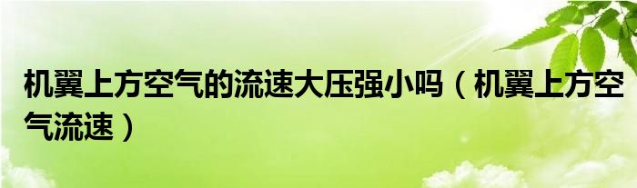机翼上方空气的流速大压强小吗（机翼上方空气流速）