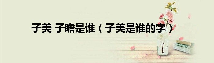 子美 子瞻是谁（子美是谁的字）
