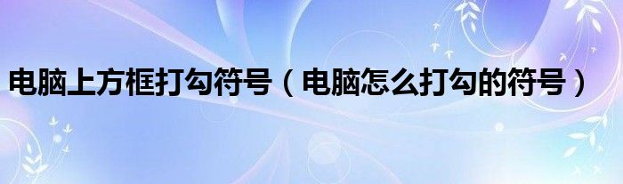 电脑上方框打勾符号（电脑怎么打勾的符号）