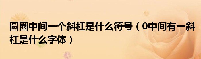 圆圈中间一个斜杠是什么符号（0中间有一斜杠是什么字体）