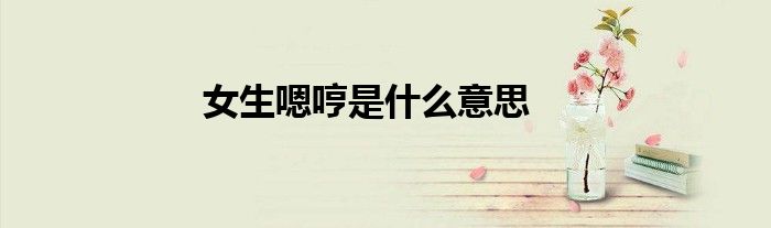 女生嗯哼是什么意思