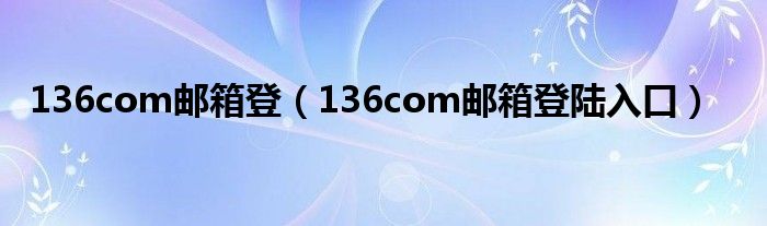 136com邮箱登（136com邮箱登陆入口）