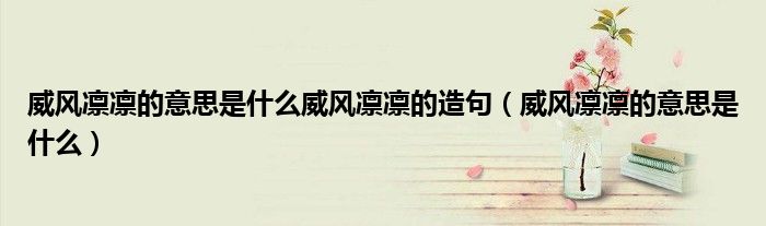 威风凛凛的意思是什么威风凛凛的造句（威风凛凛的意思是什么）
