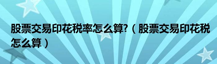 股票交易印花税率怎么算?（股票交易印花税怎么算）
