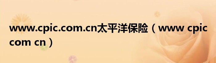 www.cpic.com.cn太平洋保险（www cpic com cn）