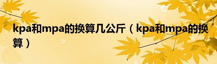 kpa和mpa的换算几公斤（kpa和mpa的换算）