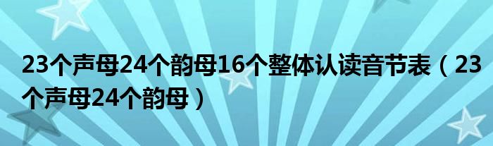 23个声母24个韵母16个整体认读音节表（23个声母24个韵母）