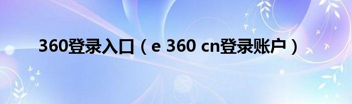 360登录入口（e 360 cn登录账户）