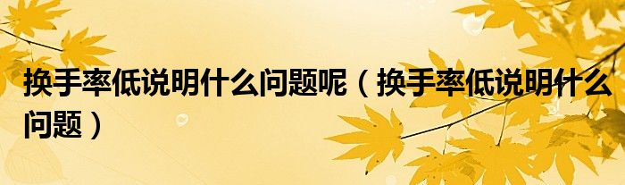 换手率低说明什么问题呢（换手率低说明什么问题）