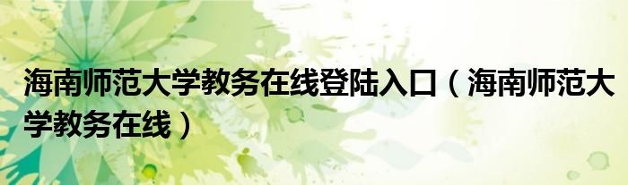 海南师范大学教务在线登陆入口（海南师范大学教务在线）