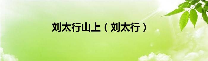 刘太行山上（刘太行）