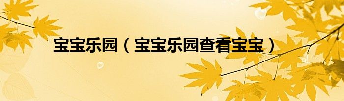 宝宝乐园（宝宝乐园查看宝宝）