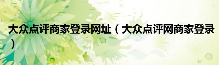 大众点评商家登录网址（大众点评网商家登录）
