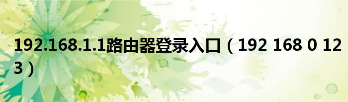 192.168.1.1路由器登录入口（192 168 0 123）