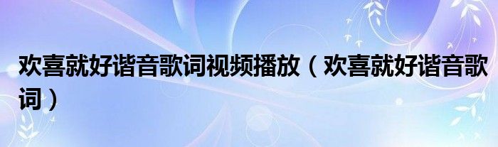 欢喜就好谐音歌词视频播放（欢喜就好谐音歌词）