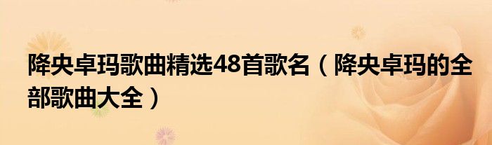降央卓玛歌曲精选48首歌名（降央卓玛的全部歌曲大全）