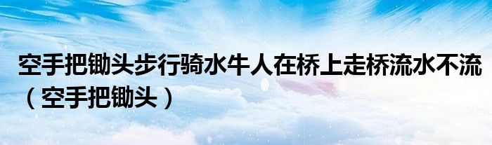 空手把锄头步行骑水牛人在桥上走桥流水不流（空手把锄头）