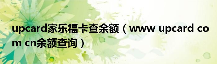 upcard家乐福卡查余额（www upcard com cn余额查询）