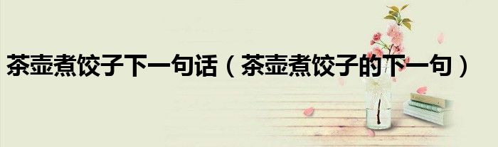 茶壶煮饺子下一句话（茶壶煮饺子的下一句）