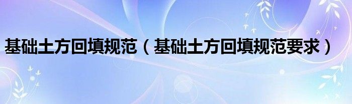 基础土方回填规范（基础土方回填规范要求）